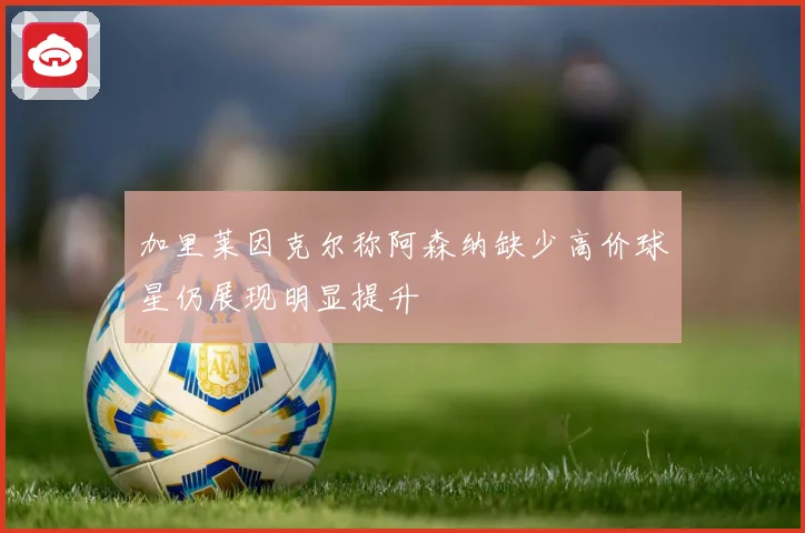 加里莱因克尔称阿森纳缺少高价球星仍展现明显提升
