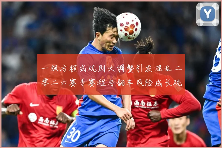 一级方程式规则大调整引发混乱二零二六赛季赛程与翻车风险成长观察