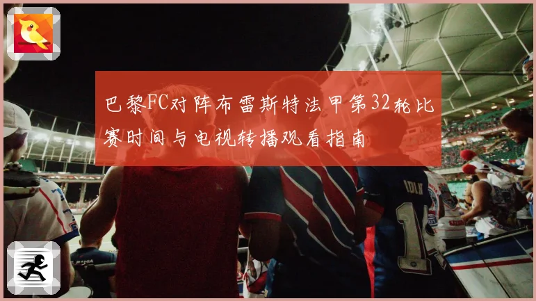 巴黎FC对阵布雷斯特法甲第32轮比赛时间与电视转播观看指南