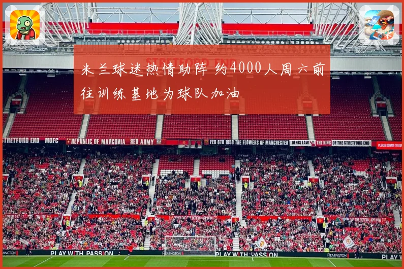 米兰球迷热情助阵 约4000人周六前往训练基地为球队加油