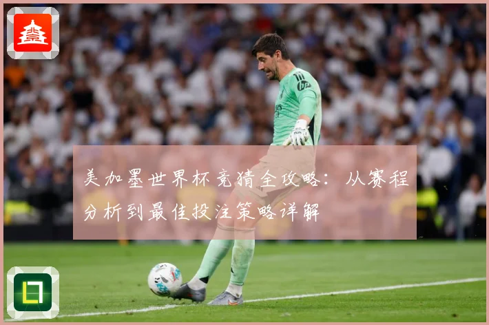 美加墨世界杯竞猜全攻略：从赛程分析到最佳投注策略详解