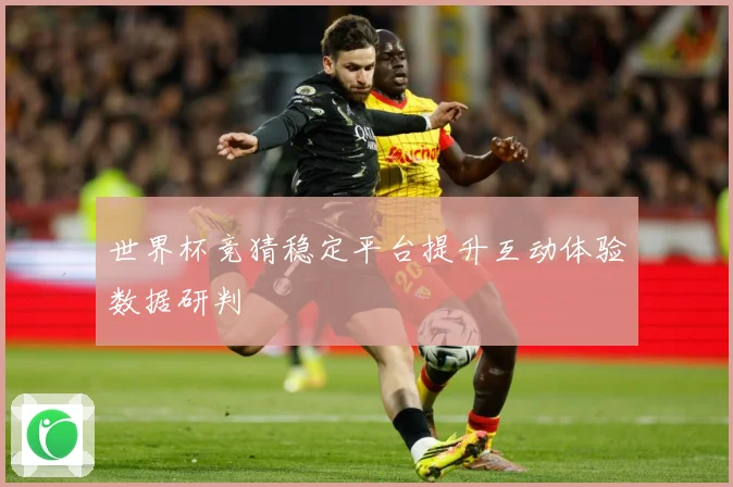 世界杯竞猜稳定平台提升互动体验数据研判