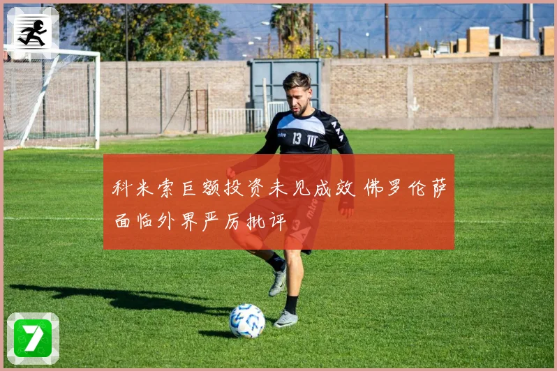 科米索巨额投资未见成效 佛罗伦萨面临外界严厉批评