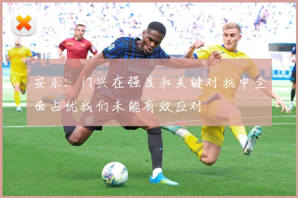 安东：门兴在强度和关键对抗中全面占优我们未能有效应对
