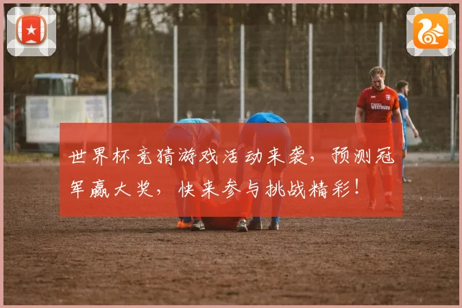 世界杯竞猜游戏活动来袭，预测冠军赢大奖，快来参与挑战精彩！