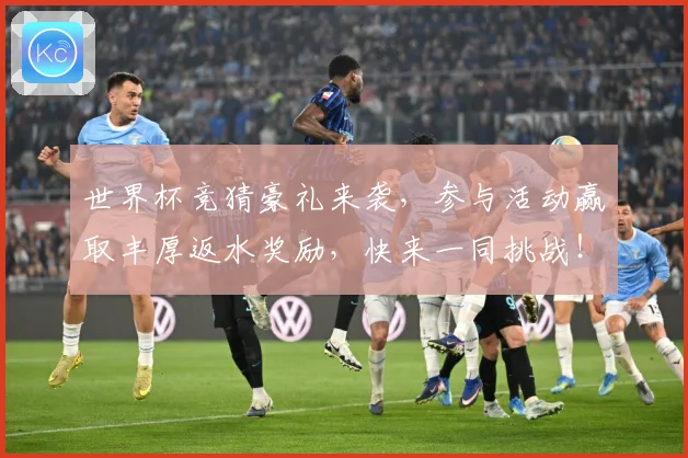 世界杯竞猜豪礼来袭，参与活动赢取丰厚返水奖励，快来一同挑战！