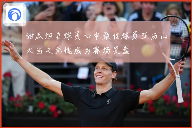 甜瓜坦言球员心中最佳球员亚历山大当之无愧成为赛场复盘