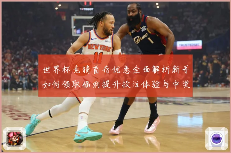 世界杯竞猜首存优惠全面解析新手如何领取福利提升投注体验与中奖机会⚽