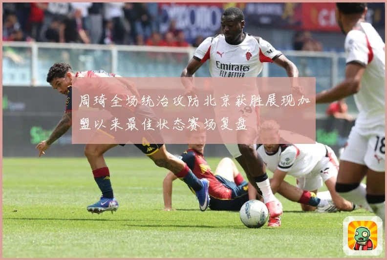 周琦全场统治攻防北京获胜展现加盟以来最佳状态赛场复盘