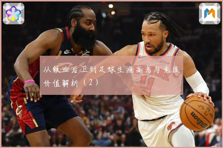 从铁血后卫到足球生涯高光与竞技价值解析（2）