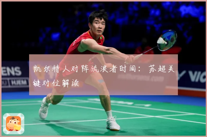 凯尔特人对阵流浪者时间：苏超关键对位解读