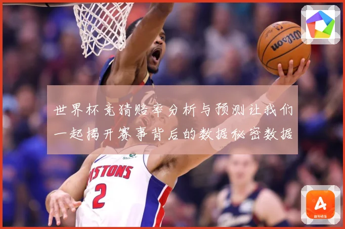 世界杯竞猜赔率分析与预测让我们一起揭开赛事背后的数据秘密数据研判