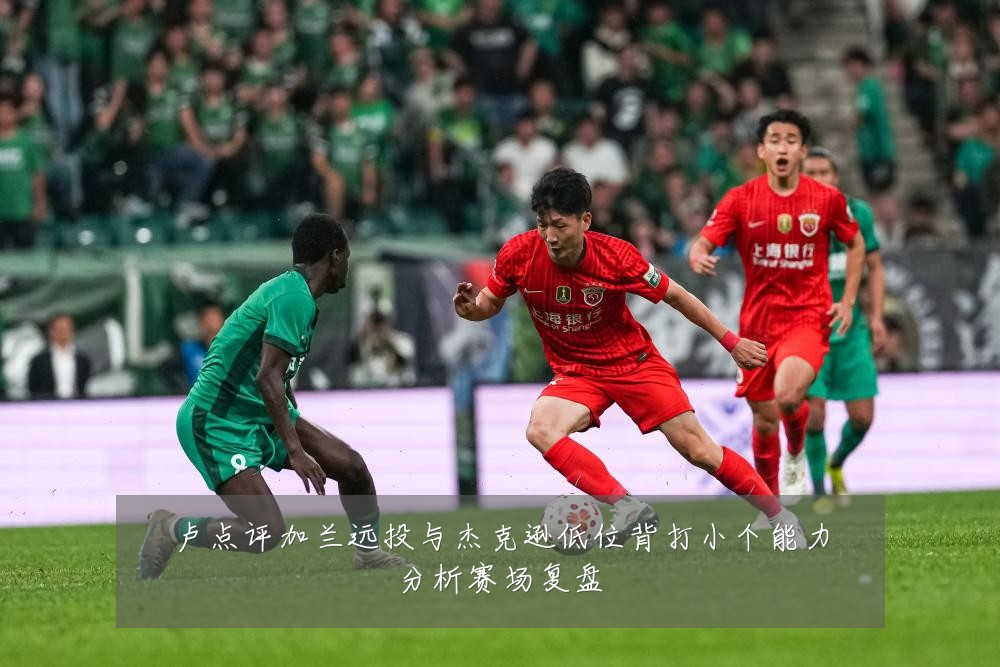 卢点评加兰远投与杰克逊低位背打小个能力分析赛场复盘