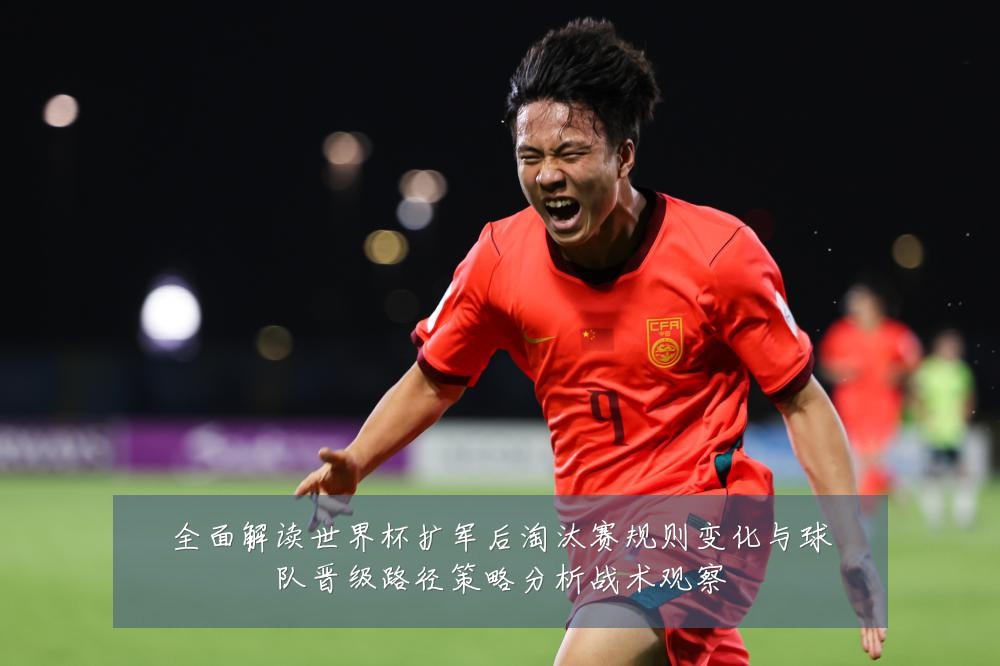 全面解读世界杯扩军后淘汰赛规则变化与球队晋级路径策略分析战术观察