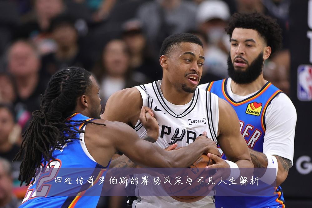 田径传奇罗伯斯的赛场风采与不凡人生解析
